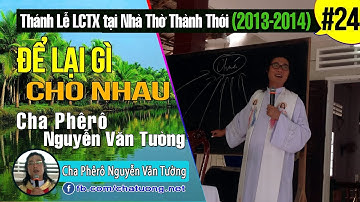 ▶ 24.ĐỂ LẠI GÌ CHO NHAU ✠ Thánh Lễ LCTX (2012-2014) ✠ Cha Phêrô Nguyễn Văn Tường