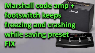 Marshall Code50 code 25 & footswitch keep crashing and freezing while saving preset