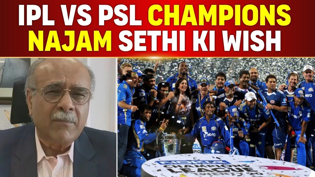 FORMER PCB CHAIRMAN NAJAM SETHI WANTS IPL VS PSL CHAMPIONS MATCH