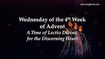 Wednesday of 4th Week of Advent - A Time of Lectio Divina for the Discerning Heart