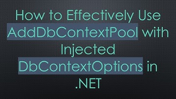 How to Effectively Use AddDbContextPool with Injected DbContextOptions in .NET