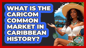 What Is The CARICOM Common Market In Caribbean History? - The Caribbean Expert
