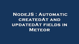 NodeJS : Automatic createdAt and updatedAt fields in Meteor