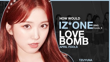 How Would IZ*ONE sing Love Bomb (fromis_9) | APRIL FOOLS