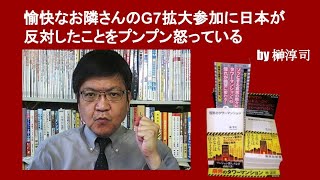 愉快なお隣さんのG7拡大参加に日本が反対したことをプンプン怒っている　by榊淳司