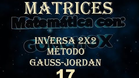 MATRICES  - INVERSA  - MÉTODO GAUSS-JORDAN  2X2 - PARTE 17