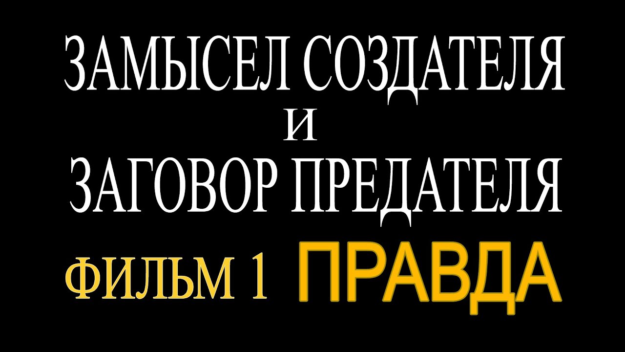 ЗАМЫСЕЛ СОЗДАТЕЛЯ и ЗАГОВОР ПРЕДАТЕЛЯ Фильм 1 ПРАВДА - YouTube