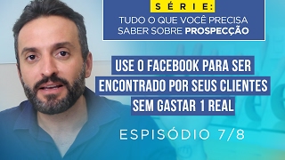 Prospecção 7/8 - Use o facebook para ser encontrado por seus clientes sem gastar 1 real