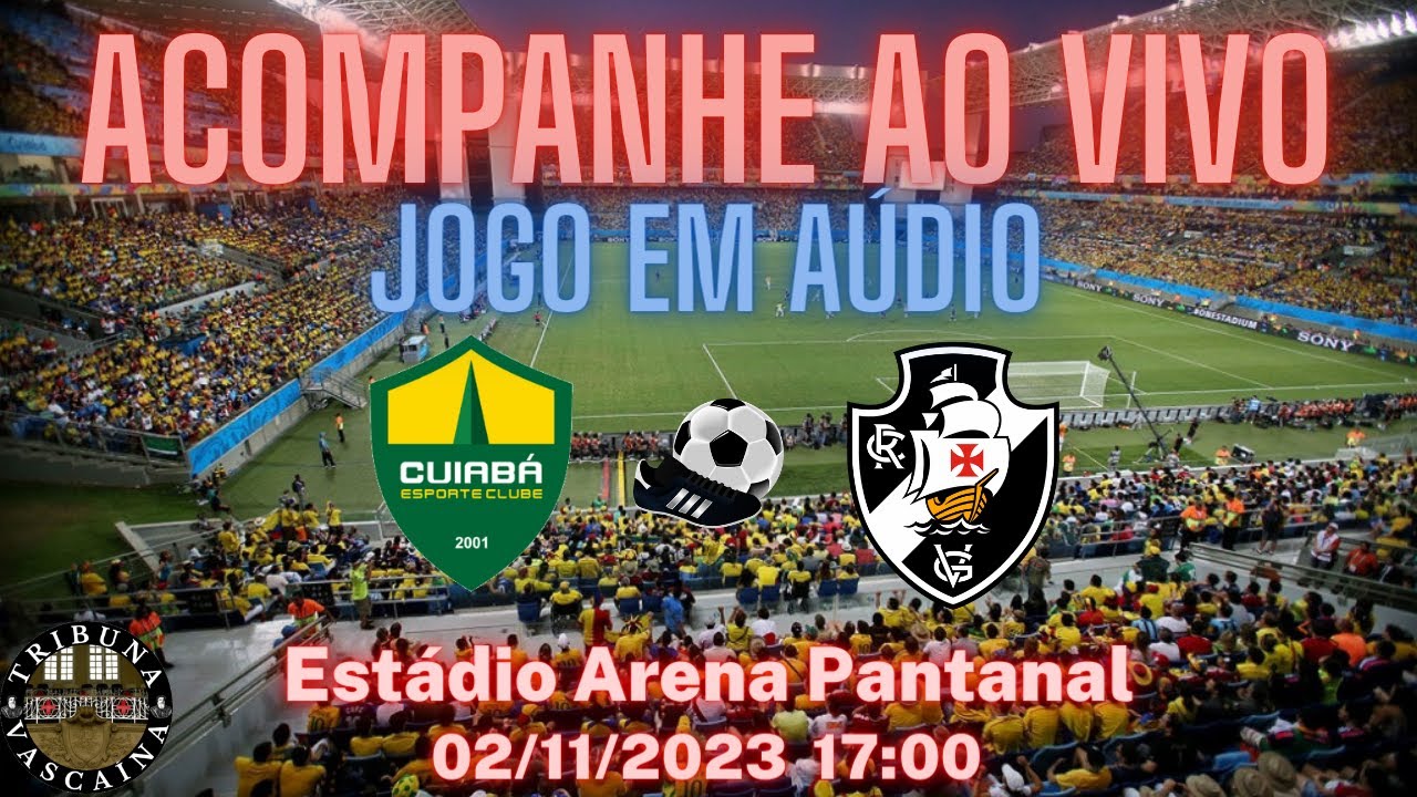 VASCO X CUIABÁ TRANSMISSÃO AO VIVO DIRETO DA ARENA PANTANAL - CAMPEONATO  BRASILEIRO 2023 31ª RODADA 