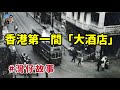 香港第一間「大酒店」｜穆Sir講故 EP260