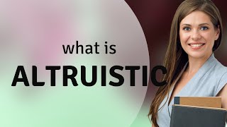 Altruistic | what is ALTRUISTIC meaning