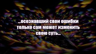 ...осознавший свои ошибки только сам может изменить свою суть...