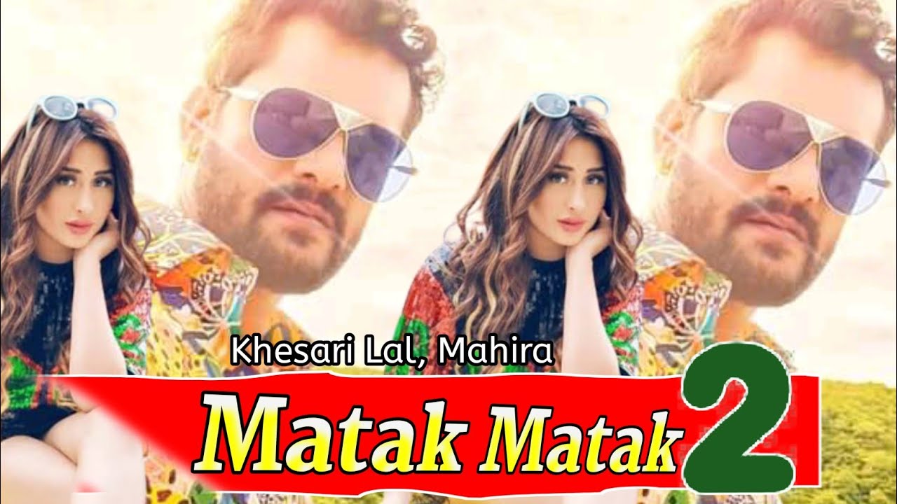 Matak 2 #Video_Song - Matak Matak 2 - Khesari Lal, Mahira, आपलोगो के बीच फिर से ...