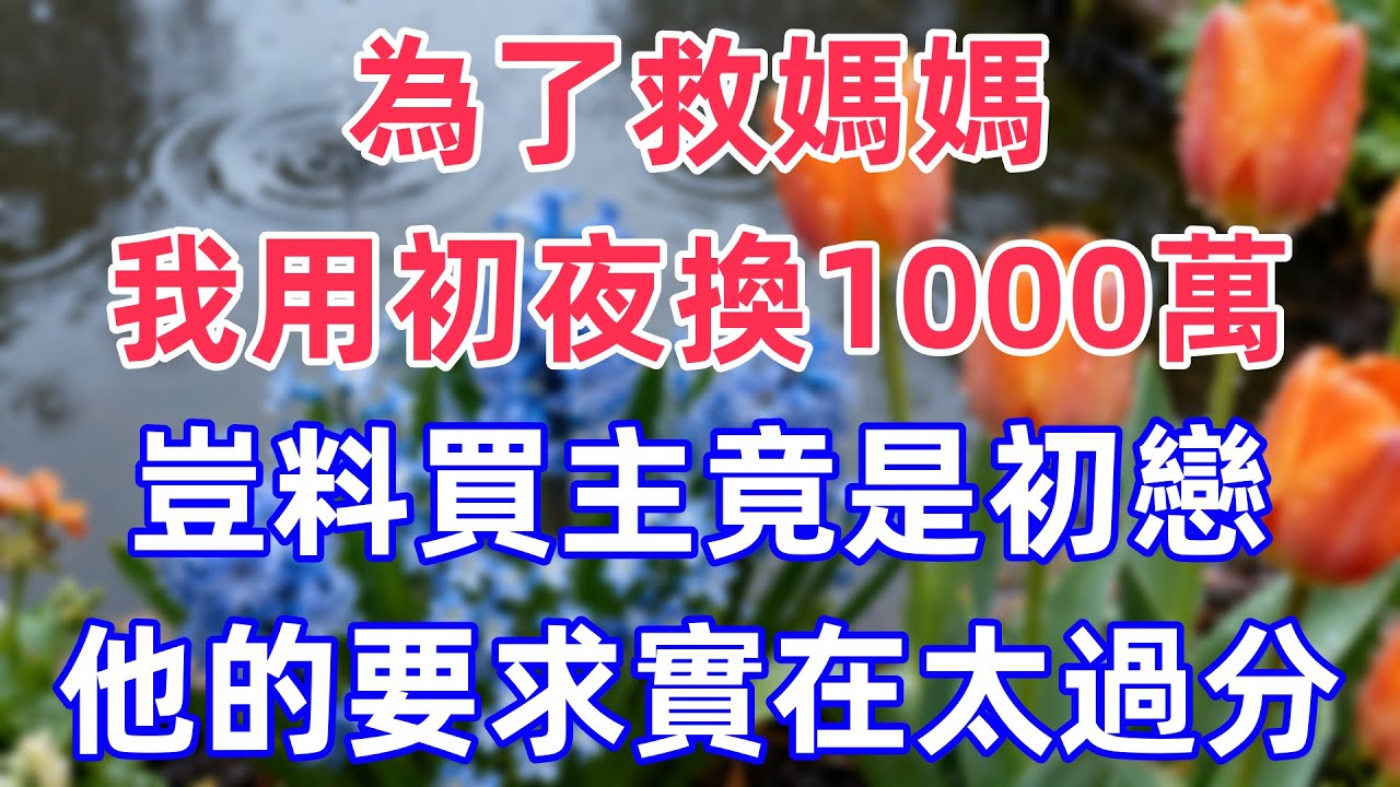 為了救媽媽，我用初夜換1000萬，豈料買主竟是初戀，他的要求實在太過分！……#情感故事 #一口气看完 #完结文 #故事頻道 #小说推荐 #小说听书 #雲說故事