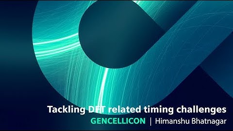 Tackling DFT related timing challenges - Himanshu Bhatnagar, GENCELLICON