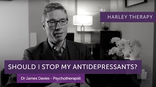Should I Stop my Antidepressants? Dr James Davies, Psychotherapist - Harley Therapy