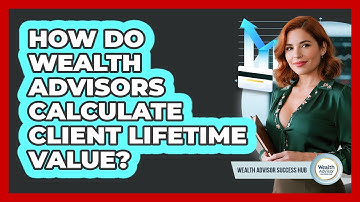 How Do Wealth Advisors Calculate Client Lifetime Value? - Wealth Advisor Success Hub