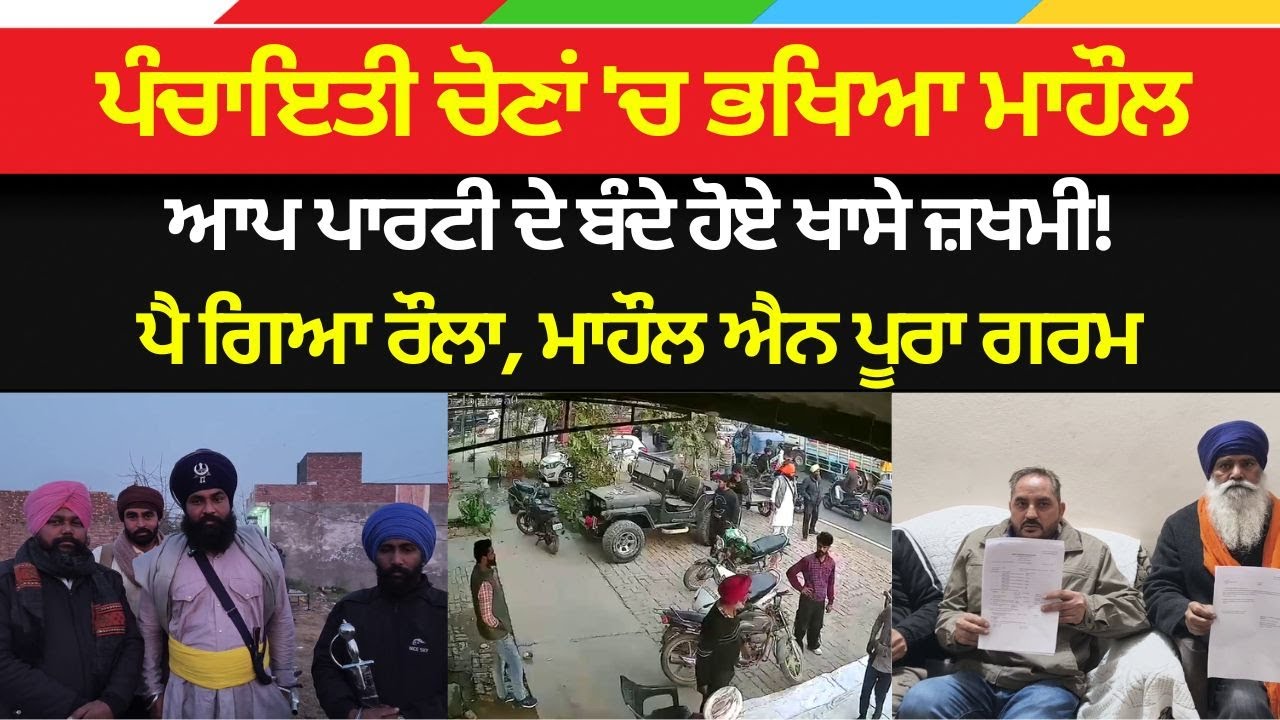 ਪੰਚਾਇਤੀ ਚੋਣਾਂ 'ਚ ਭਖਿਆ ਮਾਹੌਲ, ਆਪ ਪਾਰਟੀ ਦੇ ਬੰਦੇ ਹੋਏ ਖਾਸੇ ਜ਼ਖਮੀ! ਪੈ ਗਿਆ ਰੌਲਾ, ਮਾਹੌਲ ਐਨ ਪੂਰਾ ਗਰਮ