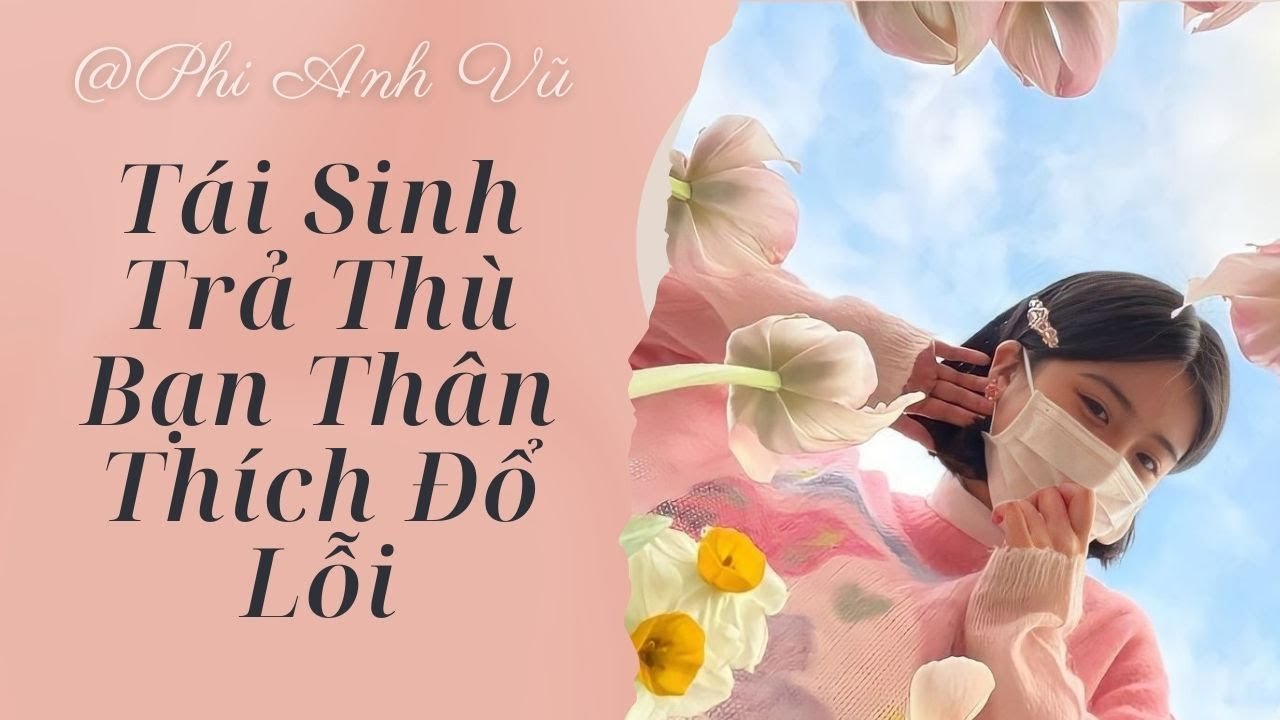 [Truyện Audio] Tái Sinh Trả Thù Bạn Thân Thích Đổ Lỗi | Phi Anh Vũ