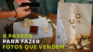 6 PASSOS PARA FAZER FOTOS QUE VENDEM