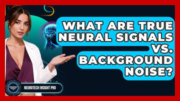 What Are True Neural Signals Vs. Background Noise? - Neurotech Insight Pro