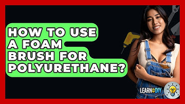 How To Use A Foam Brush For Polyurethane? - LearnToDIY360.com