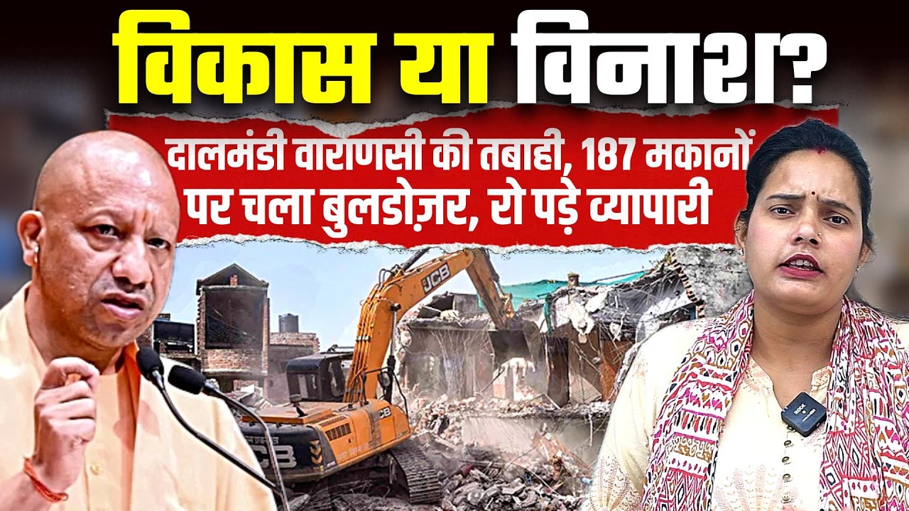 विकास या विनाश? दालमंडी वाराणसी की तबाही, 187 मकानों पर चला बुलडोज़र, रो पड़े व्यापारी