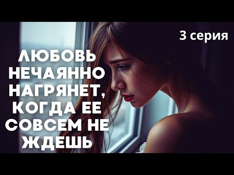 ЛЮБОВЬ НЕЧАЯННО НАГРЯНЕТ, КОГДА ЕЕ НУ СОВСЕМ НЕ ЖДЕШЬ | 3 серия душевной мелодрамы