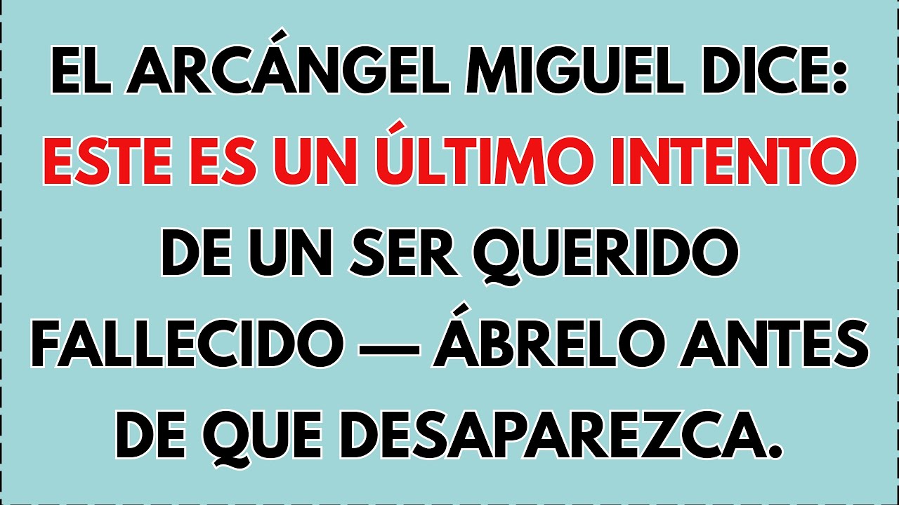 El Arcángel Miguel dice que este es un último intento de un ser querido fallecido. Ábrelo antes..
