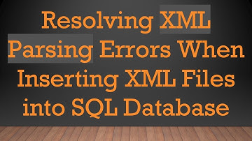 Resolving XML Parsing Errors When Inserting XML Files into SQL Database