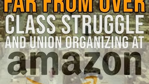 Far From Over  - Class Struggle and Union Organizing at Amazon