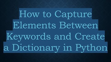 How to Capture Elements Between Keywords and Create a Dictionary in Python