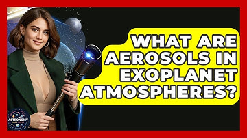 What Are Aerosols In Exoplanet Atmospheres? - Astronomy Made Simple