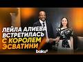 Лейла Алиева встретилась с Королем Эсватини Его величеством Мсвати III - Baku TV | RU