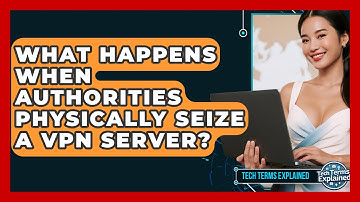 What Happens When Authorities Physically Seize A VPN Server? - Tech Terms Explained