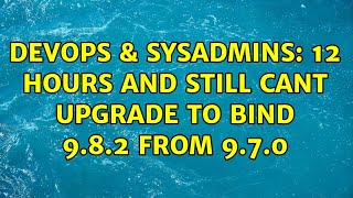 DevOps & SysAdmins: 12 hours and still cant upgrade to BIND 9.8.2 from 9.7.0