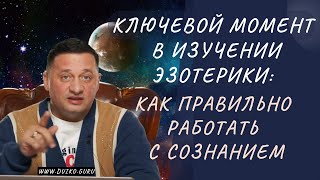 ➢Ключевой Момент в Изучении Эзотерики: Как правильно работать с сознанием