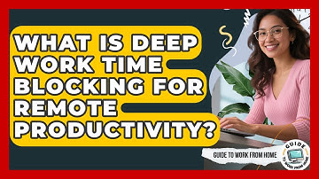 What Is Deep Work Time Blocking For Remote Productivity? - Guide To Work From Home