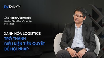DxTalks | Xanh hóa logistics – xu hướng song hành cùng chuyển đổi số