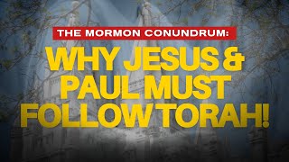 The Mormon Conundrum: Why Jesus & Paul MUST Follow Torah!