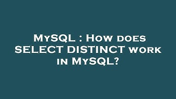 MySQL : How does SELECT DISTINCT work in MySQL?