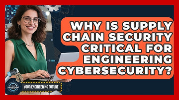 Why Is Supply Chain Security Critical For Engineering Cybersecurity? - Your Engineering Future