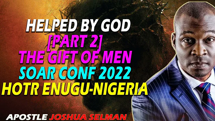 HELPED BY GOD [PART 2] THE GIFT OF MEN | SOAR CONF 2022|| HOTR ENUGU-NIGERIA | APOSTLE JOSHUA SELMAN