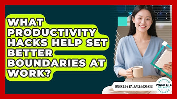 What Productivity Hacks Help Set Better Boundaries at Work? | Work Life Balance Experts News