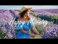 Happy Morning 🌠Morning Chill Songs That Make You Smile †Positive Energy Live 24 7 Happy Morning 🌠Morning Chill Songs That Make You Smile †Positive Energy Live 24 7