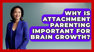 Why Is Attachment Parenting Important For Brain Growth? - Brain Development Hub