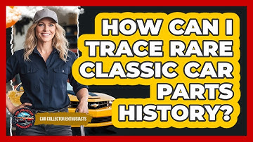 How Can I Trace Rare Classic Car Parts History? - Car Collector Enthusiasts