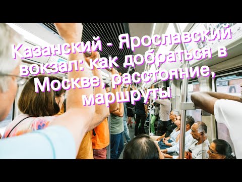 Казанский - Ярославский вокзал: как добраться в Москве, расстояние, маршруты