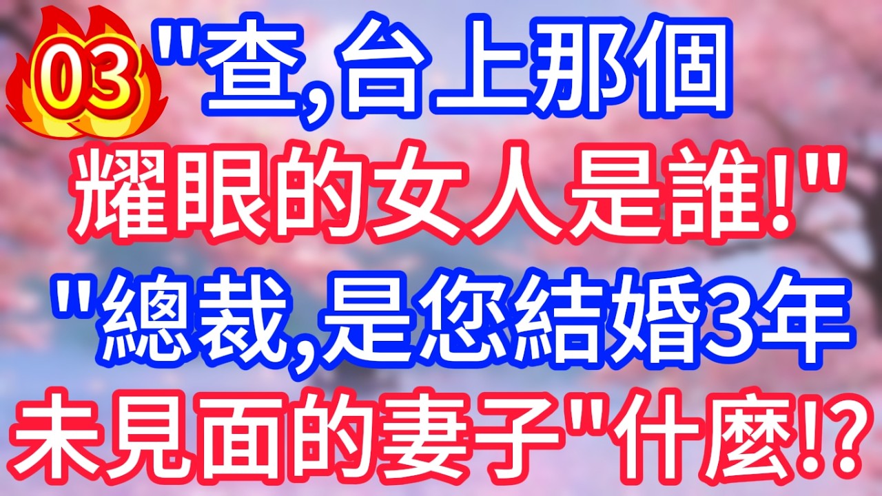 【第三集】查,台上那個耀眼的女人是誰!總裁,是您結婚3年未見面的妻子!什麼! ?