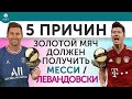 5 ПРИЧИН «Золотой мяч» должен получить Месси / Левандовски